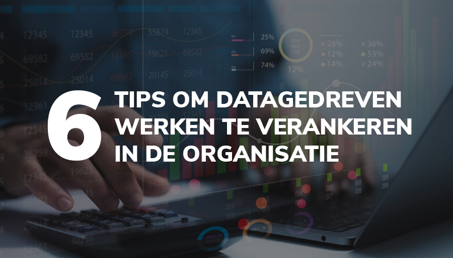 Zes tips om datagedreven werken te verankeren in de organisatie